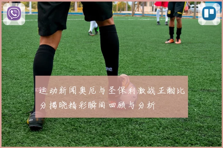 运动新闻奥厄与圣保利激战正酣比分揭晓精彩瞬间回顾与分析