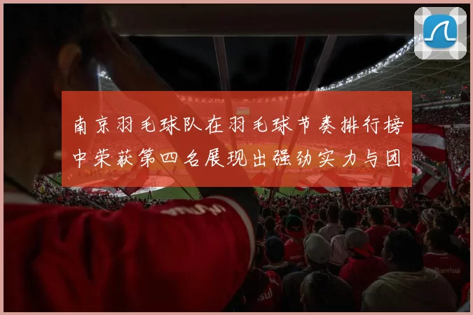 南京羽毛球队在羽毛球节奏排行榜中荣获第四名展现出强劲实力与团队合作精神